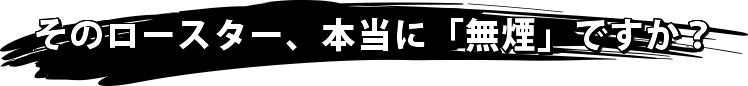 本当の無煙ロースターですか？